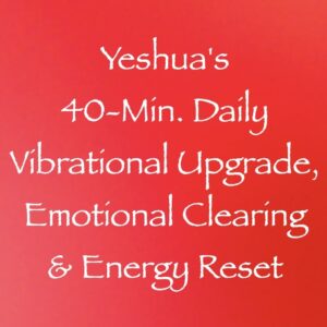 yeshua's 40 minute daily vibrational upgrade, emotional clearing & energy reset - channeled by daniel scranton channeler of arcturians