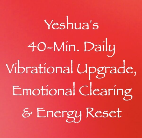 yeshua's 40 minute daily vibrational upgrade, emotional clearing & energy reset - channeled by daniel scranton channeler of arcturians