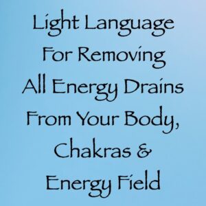light language for removing all energy drains from your body, chakras & energy field - channeled by daniel scranton channeler of arcturians