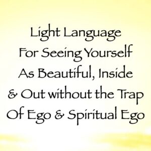 light language for seeing yourself as beautiful inside and out without the trap of ego & spiritual ego - channeled by daniel scranton - channeler of aliens