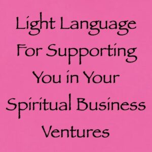 light language for supporting you in your spiritual business ventures - channeled by daniel scranton channeler of aliens