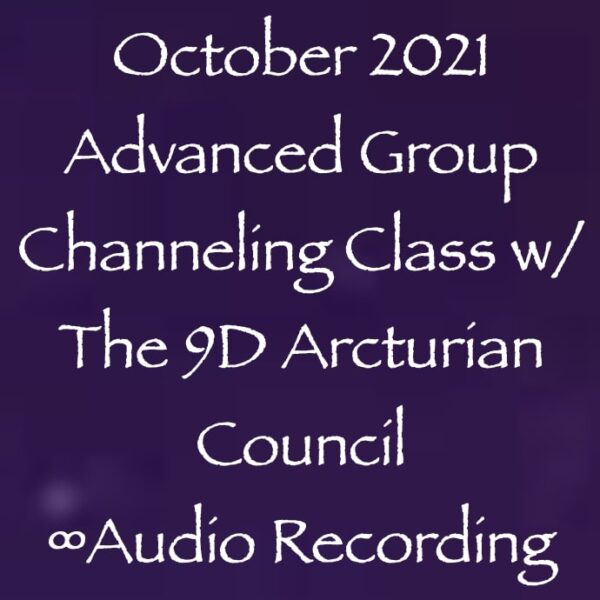 October 2021 Advanced Group Channeling Class w/The 9D Arcturian Council ∞ Pay What You Want