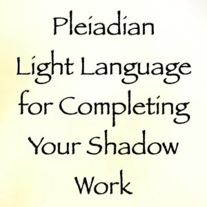 pleiadian light language for completing all of your shadow work - channeled by daniel scranton channeler of aliens