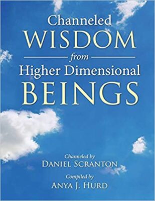 Channeled Wisdom from Higher Dimensional Beings Volume 1 - Channeled by Daniel Scranton