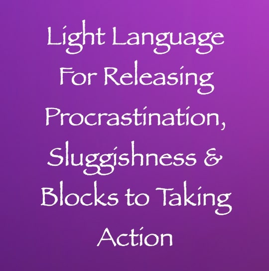 Light Language for Releasing Procrastination, Sluggishness & Blocks to Taking Action channeled by daniel scranton