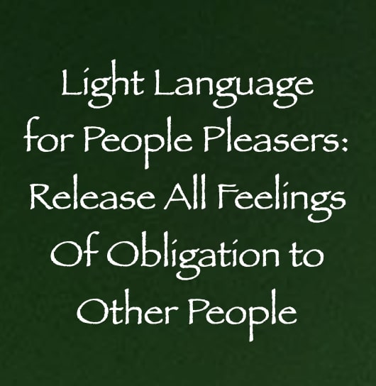 light language for people pleasers - release all feelings of obligation to other people - channeled by daniel scranton channeler of aliens