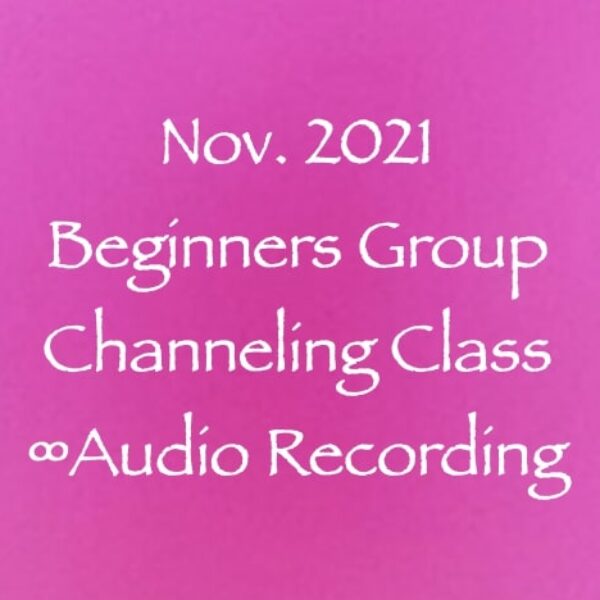 November 2021 Beginners Group Channeling Class Audio Recording