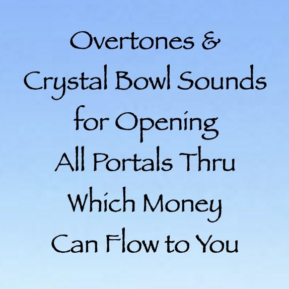 overtones & crystal bowl sounds for opening all portals thru which money can flow to you channeled by daniel scranton