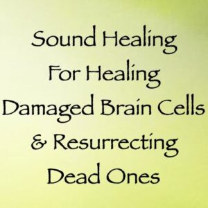sound healing for damaged brain cells & resurrecting dead ones - channeled by daniel scranton channeler of aliens