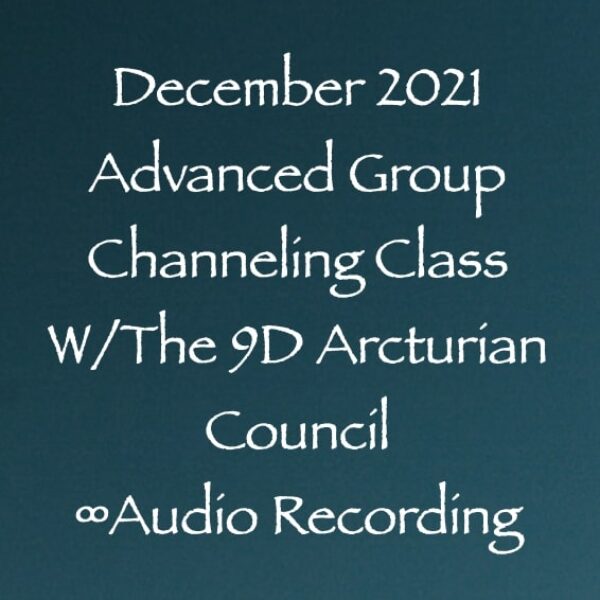 December 2021 Advanced Group Channeling Class w/The 9D Arcturian Council ∞ Pay What You Want