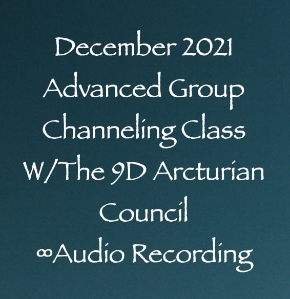 december 2021 advanced group channeling class - with the 9th dimensional arcturian council - audio recording - channeled by daniel scranton