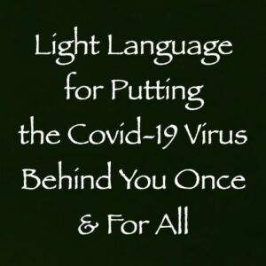 light language for putting the covid-19 virus behind you once and for all channeled by daniel scranton