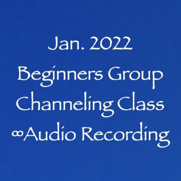 Jan. 2022 All New Beginners Group Channeling Class ∞Audio Recording