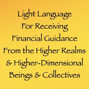 light language for receiving financial guidance from the higher realms & higher dimensional beings & collectives channeled by daniel scranton