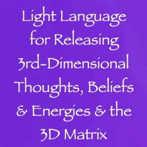 light language for releasing 3rd-dimensional thoughts beliefs & energies & the 3D matrix channeled by daniel scranton channeler of arcturians