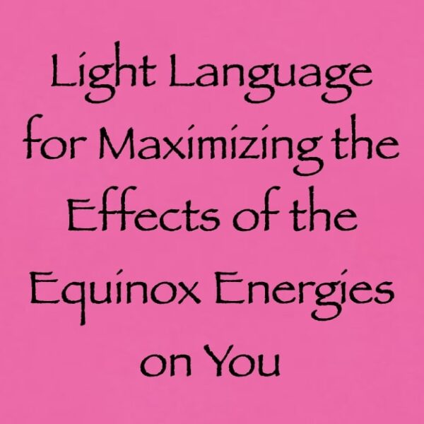 Light Language for Maximizing the Effects of the Equinox Energies on You ∞ Pay What You Want