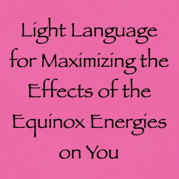 light language for maximizing the effects of the equinox energies on you - channeled by daniel scranton channeler of arcturian council