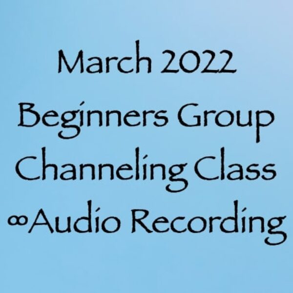 March 2022 Beginners Group Channeling Class ∞Audio Recording