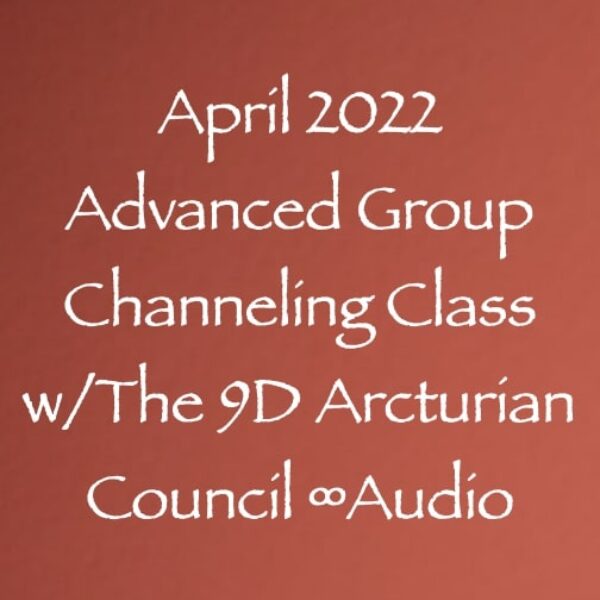April 2022 Advanced Group Channeling Class w/The 9D Arcturian Council ∞Audio