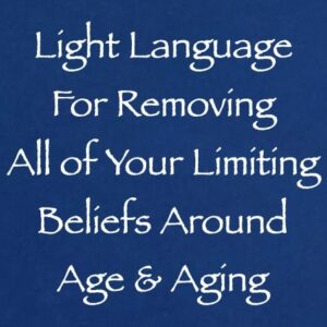 light language for removing all of your limiting beliefs around age & aging - channeled by daniel scranton channeler of arcturians