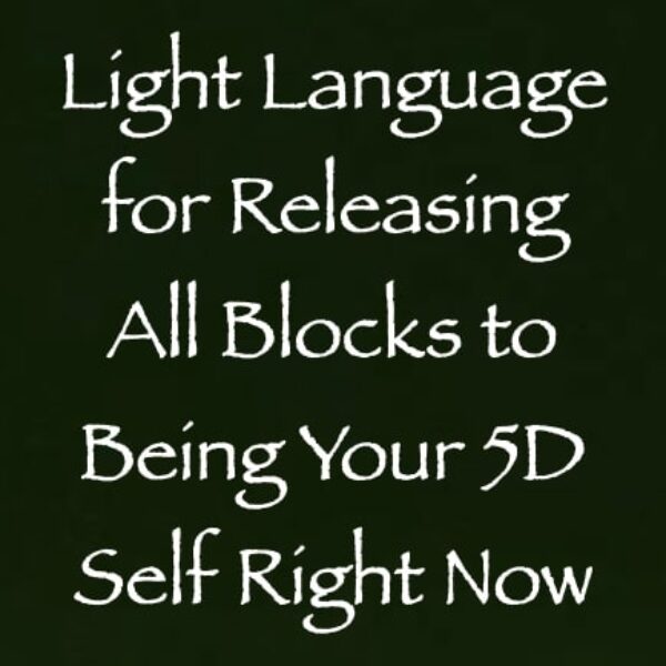Light Language for Releasing All Blocks to Being Your 5D Self Right Now ∞ Pay What You Want