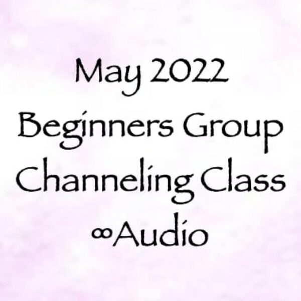 May 2022 Beginners Group Channeling Class ∞Audio Recording