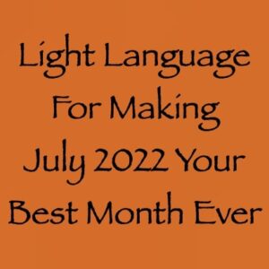 light language for making july 2022 your best month ever channeled by daniel scranton