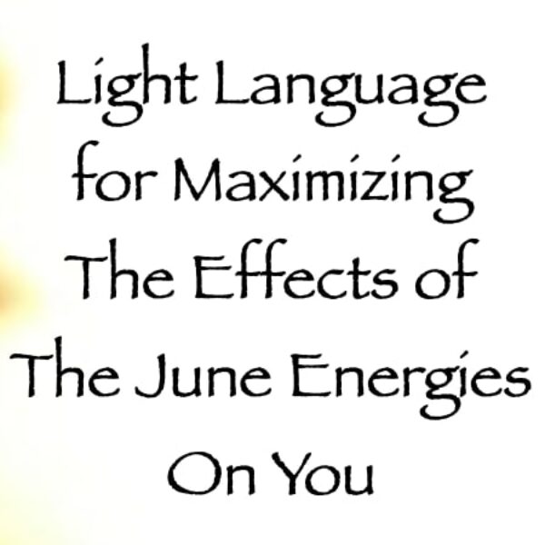 Light Language for Maximizing the Effects of the June Energies on You ∞ Pay What You Want