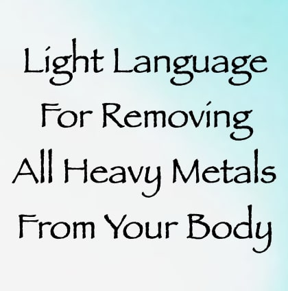 light language for removing all heavy metals from your body - channeled by daniel scranton channeler of arcturians & archangels