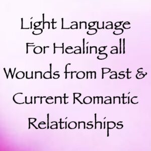 light language for healing all wounds from past & current romantic relationships - channeled by daniel scranton channeler of arcturians