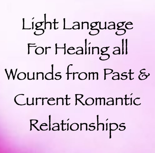 light language for healing all wounds from past & current romantic relationships - channeled by daniel scranton channeler of arcturians