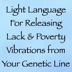 light language for releasing lack & poverty vibrations from your genetic line - channeled by daniel scranton channeler of arcturians