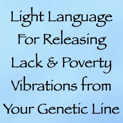 light language for releasing lack & poverty vibrations from your genetic line - channeled by daniel scranton channeler of arcturians