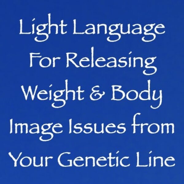 Light Language for Releasing Weight & Body Image Issues from Your Genetic Line ∞ Pay What You Want