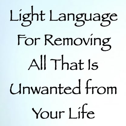 light language for removing all that is unwanted from your life - channeled by daniel scranton channeler of arcturian council