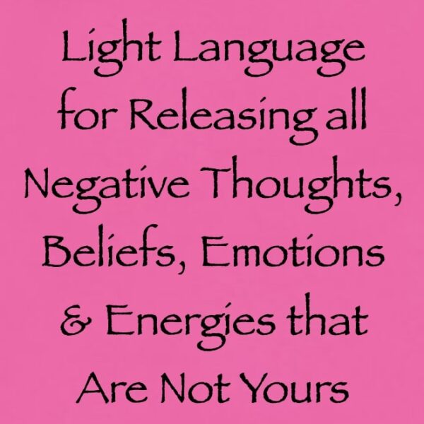 Light Language for Releasing All Negative Thoughts, Beliefs, Emotions & Energies that Are Not Yours ∞ Pay What You Want