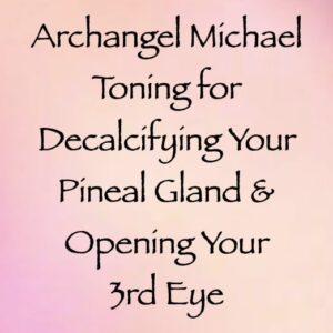 archangel michael toning for decalcifying your pineal gland & opening your 3rd eye - channeled by daniel scranton