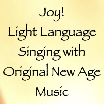 Joy - Light Language Singing with Original New Age Music - channeled by Daniel Scranton & Anneda Char