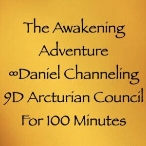 awakening adventure - daniel channeling the 9d arcturian council - 100 minutes - channeler of aliens