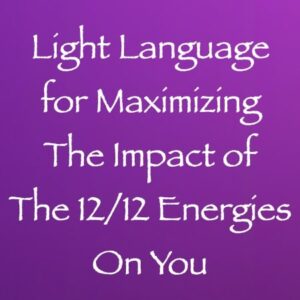 light language for maximizing the impact of the 12 12 energies on you - channeled by daniel scranton