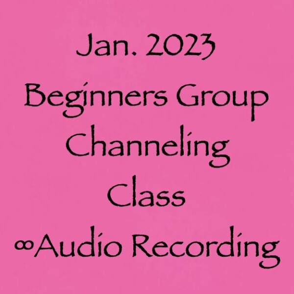 January 2023 Beginners Group Channeling Class ∞Audio Recording
