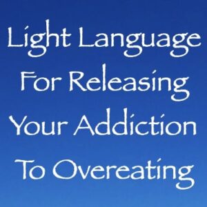 light language for releasing your addiction to overeating - channeled by daniel scranton - channeler of arcturians