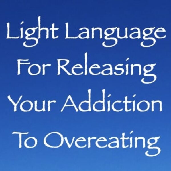 Light Language for Releasing Your Addiction to Overeating ∞Pay What You Want