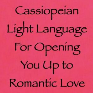 cassiopeian light language for opening you up to romantic love - channeled by daniel scranton - channeler of aliens