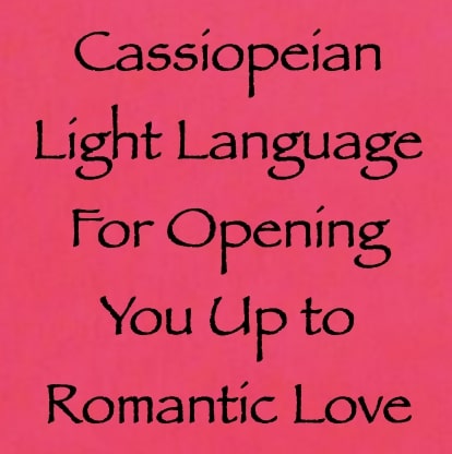 cassiopeian light language for opening you up to romantic love - channeled by daniel scranton - channeler of aliens