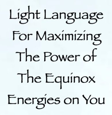 light language for maximizing the power of the equinox energies on you - channeled by daniel scranton