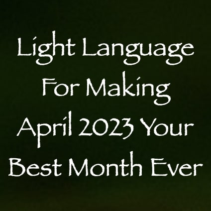 light language for making april 2023 your best month ever - channeled by daniel scranton - channeler of arcturians