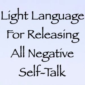 light language for releasing all negative self-talk - channeled by daniel scranton - channeler of arcturians
