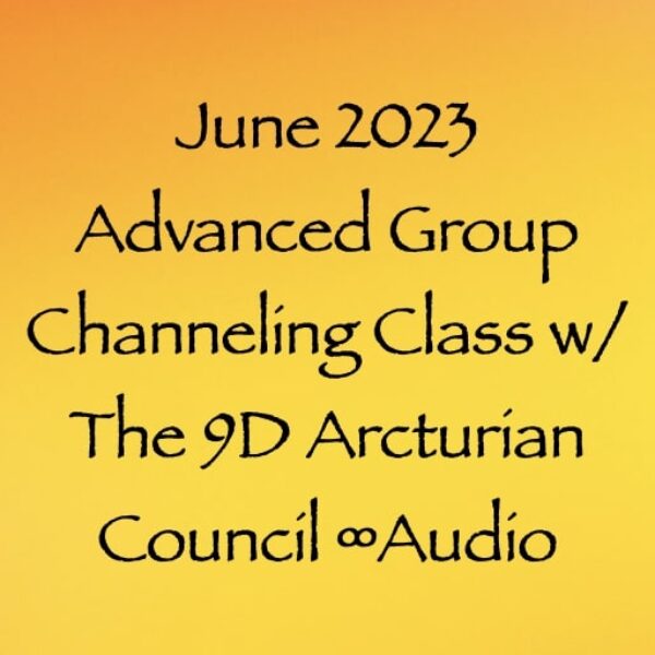 June 2023 Advanced Group Channeling Class w/The 9D Arcturian Council ∞Audio