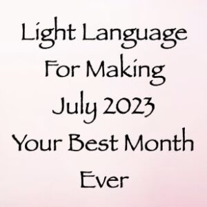 light language for making july 2023 your best month ever - channeled by daniel scranton - channeler of arcturians